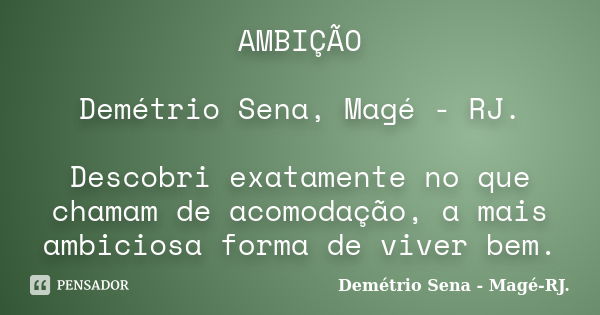 AMBIÇÃO Demétrio Sena, Magé - RJ. Descobri exatamente no que chamam de acomodação, a mais ambiciosa forma de viver bem.... Frase de Demétrio Sena, Magé - RJ..