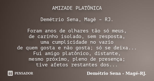 AMIZADE PLATÔNICA Demétrio Sena, Magé – RJ. Foram anos de olhares tão só meus, de carinho isolado, sem resposta, uma cumplicidade no vazio de quem gosta e não g... Frase de Demétrio Sena, Magé - RJ..