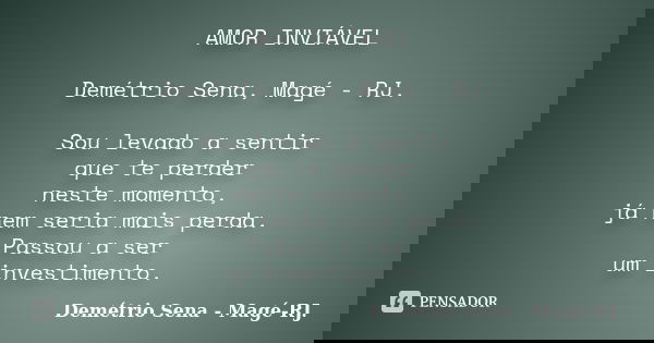 AMOR INVIÁVEL Demétrio Sena, Magé - RJ. Sou levado a sentir que te perder neste momento, já nem seria mais perda. Passou a ser um investimento.... Frase de Demétrio Sena, Magé - RJ..