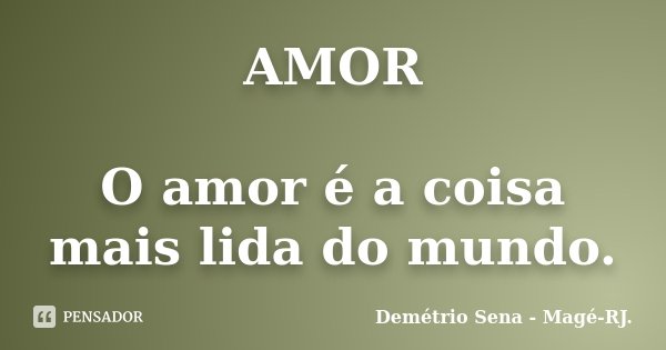 AMOR O amor é a coisa mais lida do mundo.... Frase de Demétrio Sena, Magé - RJ..