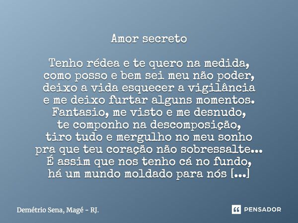 Amor secreto Tenho rédea e te quero na medida, como posso e bem sei meu não poder, deixo a vida esquecer a vigilância e me deixo furtar alguns momentos. Fantasi... Frase de Demétrio Sena, Magé - RJ..