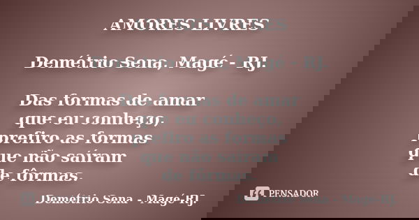 AMORES LIVRES Demétrio Sena, Magé - RJ. Das formas de amar que eu conheço, prefiro as formas que não saíram de fôrmas.... Frase de Demétrio Sena, Magé - RJ..
