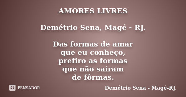 AMORES LIVRES Demétrio Sena, Magé - RJ. Das formas de amar que eu conheço, prefiro as formas que não saíram de fôrmas.... Frase de Demétrio Sena, Magé - RJ..