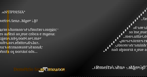 ANTIPOESIA Demétrio Sena, Magé - RJ. Se me flagras humano te frustras comigo; só me queres alheio ao que choca e magoa; meu olhar de lagoa não pode ser mar que ... Frase de Demétrio Sena, Magé - RJ..