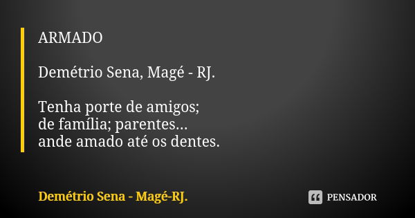 ARMADO Demétrio Sena, Magé - RJ. Tenha porte de amigos; de família; parentes... ande amado até os dentes.... Frase de Demétrio Sena, Magé - RJ..