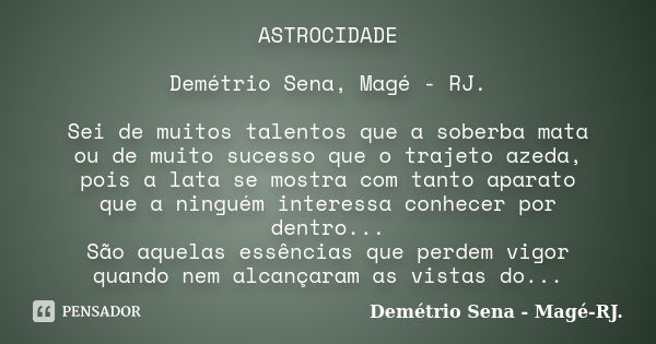 ASTROCIDADE Demétrio Sena, Magé - RJ. Sei de muitos talentos que a soberba mata ou de muito sucesso que o trajeto azeda, pois a lata se mostra com tanto aparato... Frase de Demétrio Sena, Magé - RJ..