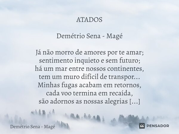 ⁠ATADOS Demétrio Sena - Magé Já não morro de amores por te amar; sentimento inquieto e sem futuro; há um mar entre nossos continentes, tem um muro difícil de tr... Frase de Demétrio Sena - Magé.