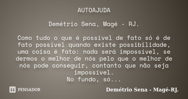 AUTOAJUDA Demétrio Sena, Magé - RJ. Como tudo o que é possível de fato só é de fato possível quando existe possibilidade, uma coisa é fato: nada será impossível... Frase de Demétrio Sena, Magé - RJ..