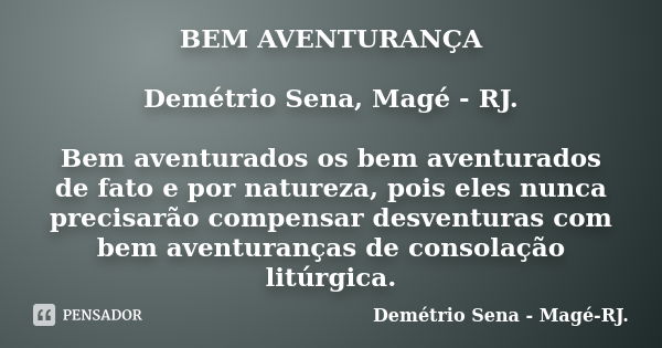 BEM AVENTURANÇA Demétrio Sena, Magé - RJ. Bem aventurados os bem aventurados de fato e por natureza, pois eles nunca precisarão compensar desventuras com bem av... Frase de Demétrio Sena, Magé - RJ..