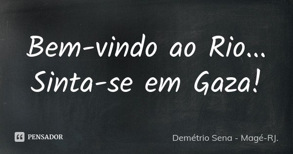 Bem-vindo ao Rio... Sinta-se em Gaza!... Frase de Demétrio Sena - Magé - RJ.
