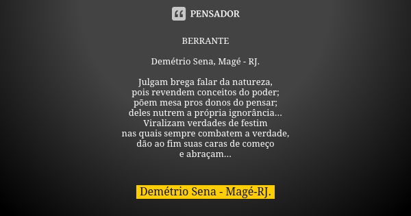 BERRANTE Demétrio Sena, Magé - RJ. Julgam brega falar da natureza, pois revendem conceitos do poder; põem mesa pros donos do pensar; deles nutrem a própria igno... Frase de Demétrio Sena, Magé - RJ..