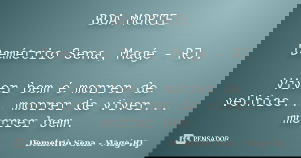 BOA MORTE Demétrio Sena, Magé - RJ. Viver bem é morrer de velhice... morrer de viver... morrer bem.... Frase de Demétrio Sena, Magé - RJ..