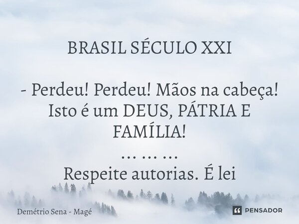 ⁠BRASIL SÉCULO XXI - Perdeu! Perdeu! Mãos na cabeça! Isto é um DEUS, PÁTRIA E FAMÍLIA! ... ... ... Respeite autorias. É lei... Frase de Demétrio Sena - Magé.
