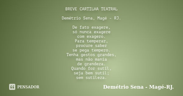 BREVE CARTILHA TEATRAL Demétrio Sena, Magé - RJ. De fato exagere, só nunca exagere com exagero. Para temperar, procure saber se pega tempero. Tenha gestos grand... Frase de Demétrio Sena, Magé - RJ..