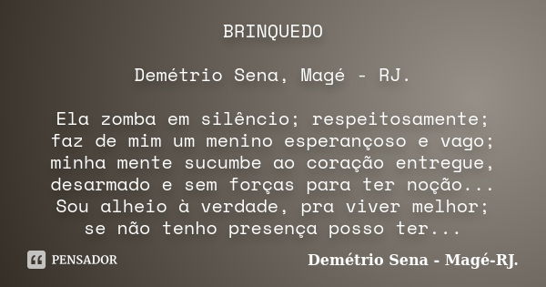 BRINQUEDO Demétrio Sena, Magé - RJ. Ela zomba em silêncio; respeitosamente; faz de mim um menino esperançoso e vago; minha mente sucumbe ao coração entregue, de... Frase de Demétrio Sena, Magé - RJ..