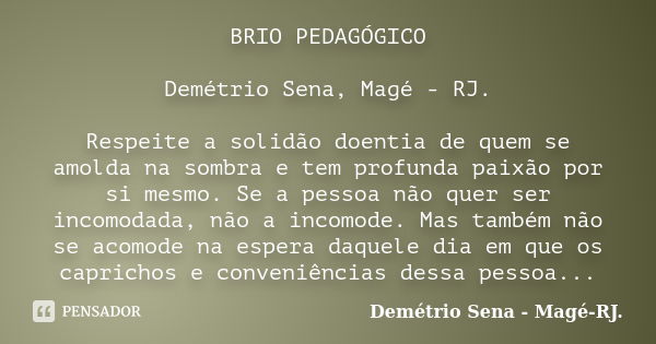 BRIO PEDAGÓGICO Demétrio Sena, Magé - RJ. Respeite a solidão doentia de quem se amolda na sombra e tem profunda paixão por si mesmo. Se a pessoa não quer ser in... Frase de Demétrio Sena, Magé - RJ..