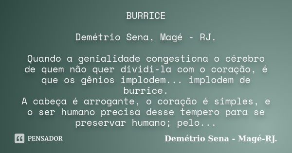 BURRICE Demétrio Sena, Magé - RJ. Quando a genialidade congestiona o cérebro de quem não quer dividi-la com o coração, é que os gênios implodem... implodem de b... Frase de Demétrio Sena, Magé - RJ..