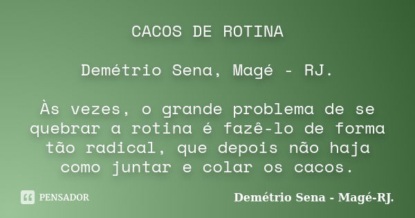 CACOS DE ROTINA Demétrio Sena, Magé - RJ. Às vezes, o grande problema de se quebrar a rotina é fazê-lo de forma tão radical, que depois não haja como juntar e c... Frase de Demétrio Sena, Magé - RJ..