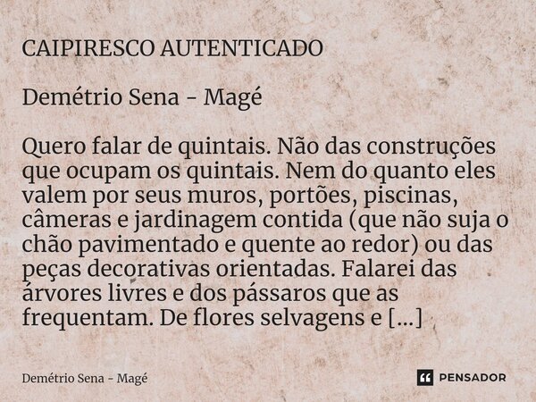 ⁠CAIPIRESCO AUTENTICADO Demétrio Sena - Magé Quero falar de quintais. Não das construções que ocupam os quintais. Nem do quanto eles valem por seus muros, portõ... Frase de Demétrio Sena - Magé.