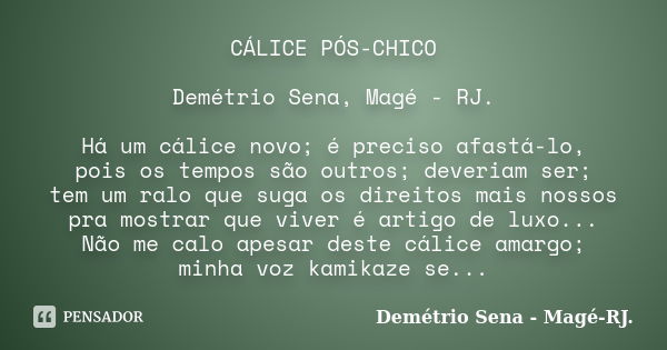 CÁLICE PÓS-CHICO Demétrio Sena, Magé - RJ. Há um cálice novo; é preciso afastá-lo, pois os tempos são outros; deveriam ser; tem um ralo que suga os direitos mai... Frase de Demétrio Sena, Magé - RJ..