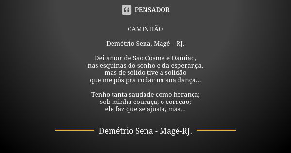 CAMINHÃO Demétrio Sena, Magé – RJ. Dei amor de São Cosme e Damião, nas esquinas do sonho e da esperança, mas de sólido tive a solidão que me pôs pra rodar na su... Frase de Demétrio Sena, Magé - RJ..