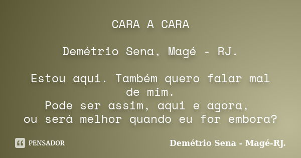 CARA A CARA Demétrio Sena, Magé - RJ. Estou aqui. Também quero falar mal de mim. Pode ser assim, aqui e agora, ou será melhor quando eu for embora?... Frase de Demétrio Sena, Magé - RJ..