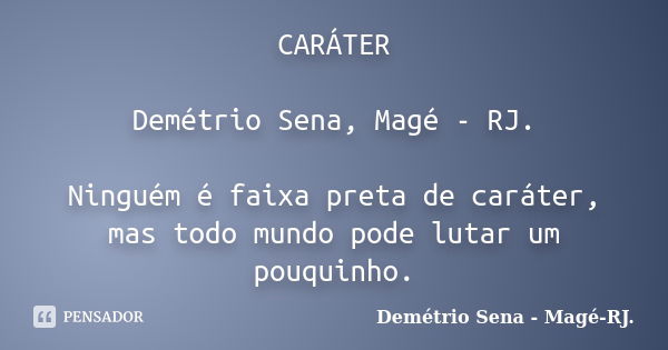 CARÁTER Demétrio Sena, Magé - RJ. Ninguém é faixa preta de caráter, mas todo mundo pode lutar um pouquinho.... Frase de Demétrio Sena, Magé - RJ..