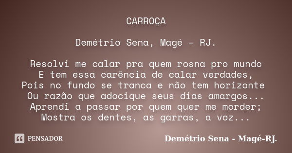 CARROÇA Demétrio Sena, Magé – RJ. Resolvi me calar pra quem rosna pro mundo E tem essa carência de calar verdades, Pois no fundo se tranca e não tem horizonte O... Frase de Demétrio Sena, Magé - RJ..