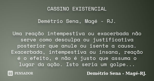 CASSINO EXISTENCIAL Demétrio Sena, Magé - RJ. Uma reação intempestiva ou exacerbada não serve como desculpa ou justificativa posterior que anule ou isente a cau... Frase de Demétrio Sena, Magé - RJ..