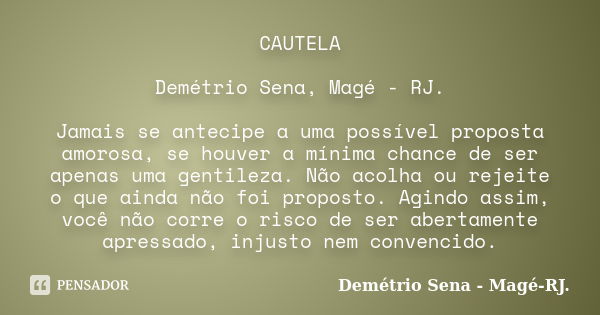 CAUTELA Demétrio Sena, Magé - RJ. Jamais se antecipe a uma possível proposta amorosa, se houver a mínima chance de ser apenas uma gentileza. Não acolha ou rejei... Frase de Demétrio Sena, Magé - RJ..