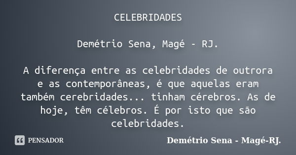 CELEBRIDADES Demétrio Sena, Magé - RJ. A diferença entre as celebridades de outrora e as contemporâneas, é que aquelas eram também cerebridades... tinham cérebr... Frase de Demétrio Sena, Magé - RJ..