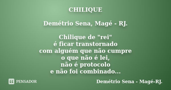 CHILIQUE Demétrio Sena, Magé - RJ. Chilique de "rei" é ficar transtornado com alguém que não cumpre o que não é lei, não é protocolo e não foi combina... Frase de Demétrio Sena, Magé - RJ..