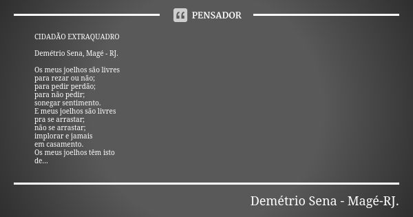 CIDADÃO EXTRAQUADRO Demétrio Sena, Magé - RJ. Os meus joelhos são livres para rezar ou não; para pedir perdão; para não pedir; sonegar sentimento. E meus joelho... Frase de Demétrio Sena, Magé - RJ..