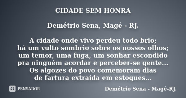 CIDADE SEM HONRA Demétrio Sena, Magé - RJ. A cidade onde vivo perdeu todo brio; há um vulto sombrio sobre os nossos olhos; um temor, uma fuga, um sonhar escondi... Frase de Demétrio Sena, Magé - RJ..