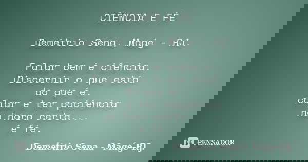 CIÊNCIA E FÉ Demétrio Sena, Magé - RJ. Falar bem é ciência. Discernir o que está do que é. calar e ter paciência na hora certa... é fé.... Frase de Demétrio Sena, Magé - RJ..