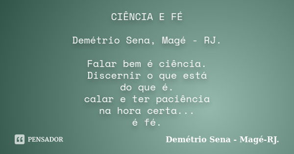 CIÊNCIA E FÉ Demétrio Sena, Magé - RJ. Falar bem é ciência. Discernir o que está do que é. calar e ter paciência na hora certa... é fé.... Frase de Demétrio Sena, Magé - RJ..