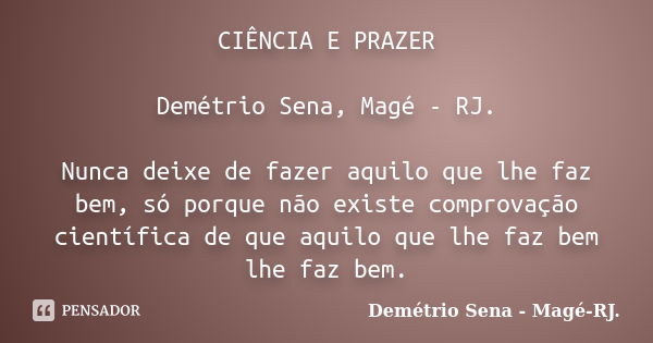 CIÊNCIA E PRAZER Demétrio Sena, Magé - RJ. Nunca deixe de fazer aquilo que lhe faz bem, só porque não existe comprovação científica de que aquilo que lhe faz be... Frase de Demétrio Sena, Magé - RJ..