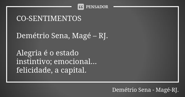 CO-SENTIMENTOS Demétrio Sena, Magé – RJ. Alegria é o estado instintivo; emocional... felicidade, a capital.... Frase de Demétrio Sena, Magé - RJ..