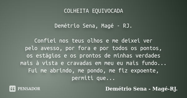 COLHEITA EQUIVOCADA Demétrio Sena, Magé - RJ. Confiei nos teus olhos e me deixei ver pelo avesso, por fora e por todos os pontos, os estágios e os prontos de mi... Frase de Demétrio Sena, Magé - RJ..