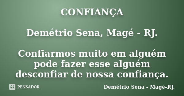 CONFIANÇA Demétrio Sena, Magé - RJ. Confiarmos muito em alguém pode fazer esse alguém desconfiar de nossa confiança.... Frase de Demétrio Sena, Magé - RJ..