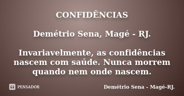 CONFIDÊNCIAS Demétrio Sena, Magé - RJ. Invariavelmente, as confidências nascem com saúde. Nunca morrem quando nem onde nascem.... Frase de Demétrio Sena, Magé - RJ..