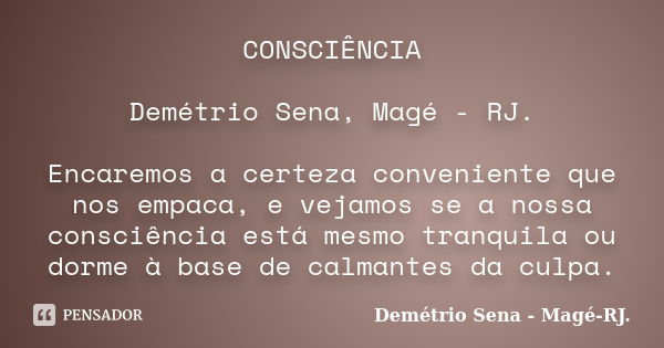 CONSCIÊNCIA Demétrio Sena, Magé - RJ. Encaremos a certeza conveniente que nos empaca, e vejamos se a nossa consciência está mesmo tranquila ou dorme à base de c... Frase de Demétrio Sena, Magé - RJ..