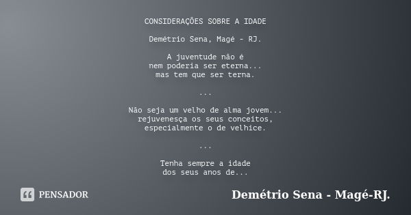 CONSIDERAÇÕES SOBRE A IDADE Demétrio Sena, Magé - RJ. A juventude não é nem poderia ser eterna... mas tem que ser terna. ... Não seja um velho de alma jovem... ... Frase de Demétrio Sena, Magé - RJ..