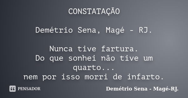 CONSTATAÇÃO Demétrio Sena, Magé - RJ. Nunca tive fartura. Do que sonhei não tive um quarto... nem por isso morri de infarto.... Frase de Demétrio Sena, Magé - RJ..