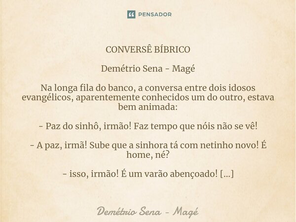 CONVERSÊ BÍBRICO Demétrio Sena - Magé Na longa fila do banco, a conversa entre dois idosos evangélicos, aparentemente conhecidos um do outro, estava bem animada... Frase de Demétrio Sena - Magé.