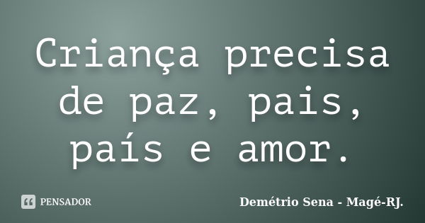 Criança precisa de paz, pais, país e amor.... Frase de Demétrio Sena - Magé-RJ..