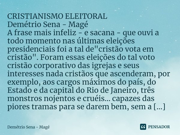 ⁠CRISTIANISMO ELEITORAL Demétrio Sena - Magé A frase mais infeliz - e sacana - que ouvi a todo momento nas últimas eleições presidenciais foi a tal de "cri... Frase de Demétrio Sena - Magé.
