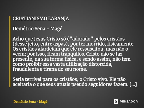 ⁠CRISTIANISMO LARANJA Demétrio Sena - Magé Acho que Jesus Cristo só é "adorado" pelos cristãos (desse jeito, entre aspas), por ter morrido, fisicament... Frase de Demétrio Sena - Magé.