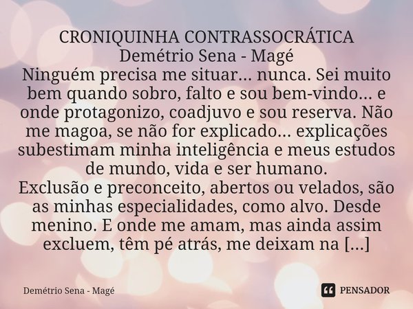 ⁠CRONIQUINHA CONTRASSOCRÁTICA Demétrio Sena - Magé Ninguém precisa me situar... nunca. Sei muito bem quando sobro, falto e sou bem-vindo... e onde protagonizo, ... Frase de Demétrio Sena - Magé.