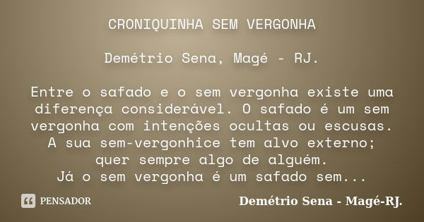 CRONIQUINHA SEM VERGONHA Demétrio Sena, Magé - RJ. Entre o safado e o sem vergonha existe uma diferença considerável. O safado é um sem vergonha com intenções o... Frase de Demétrio Sena, Magé - RJ..